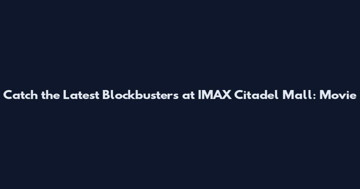 Catch the Latest Blockbusters at IMAX Citadel Mall: Movie