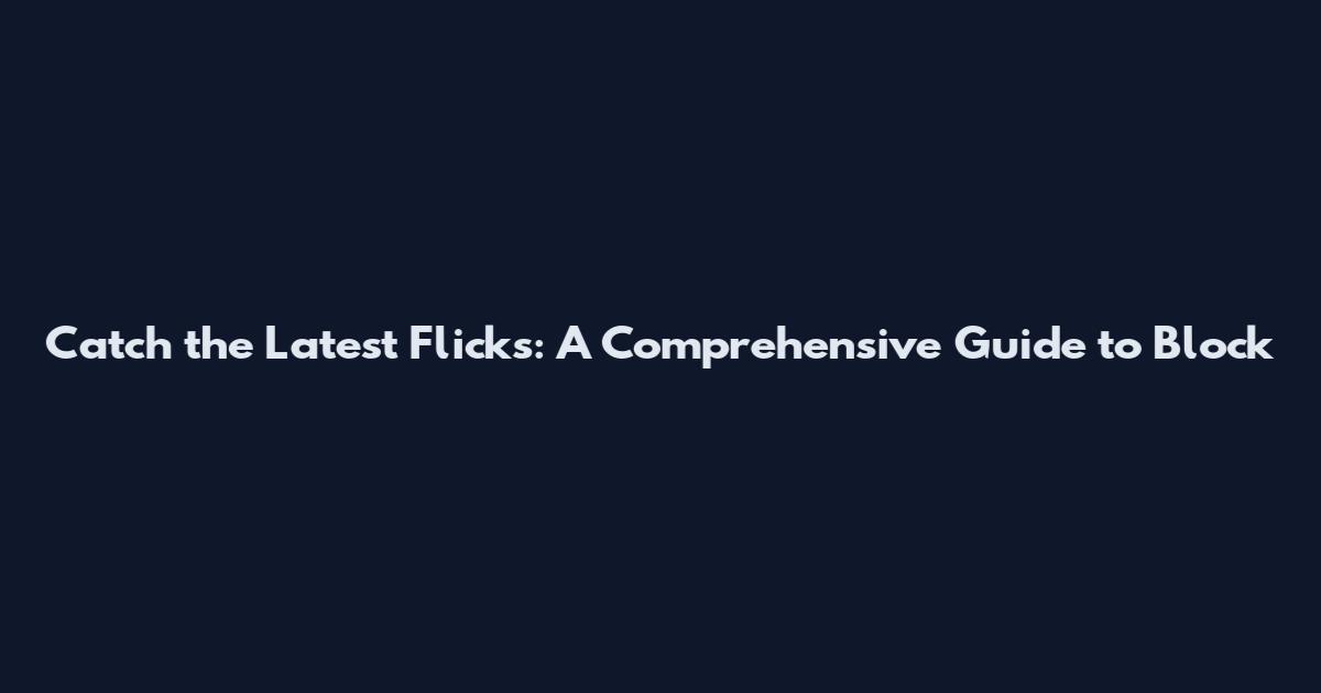 Catch the Latest Flicks: A Comprehensive Guide to Block