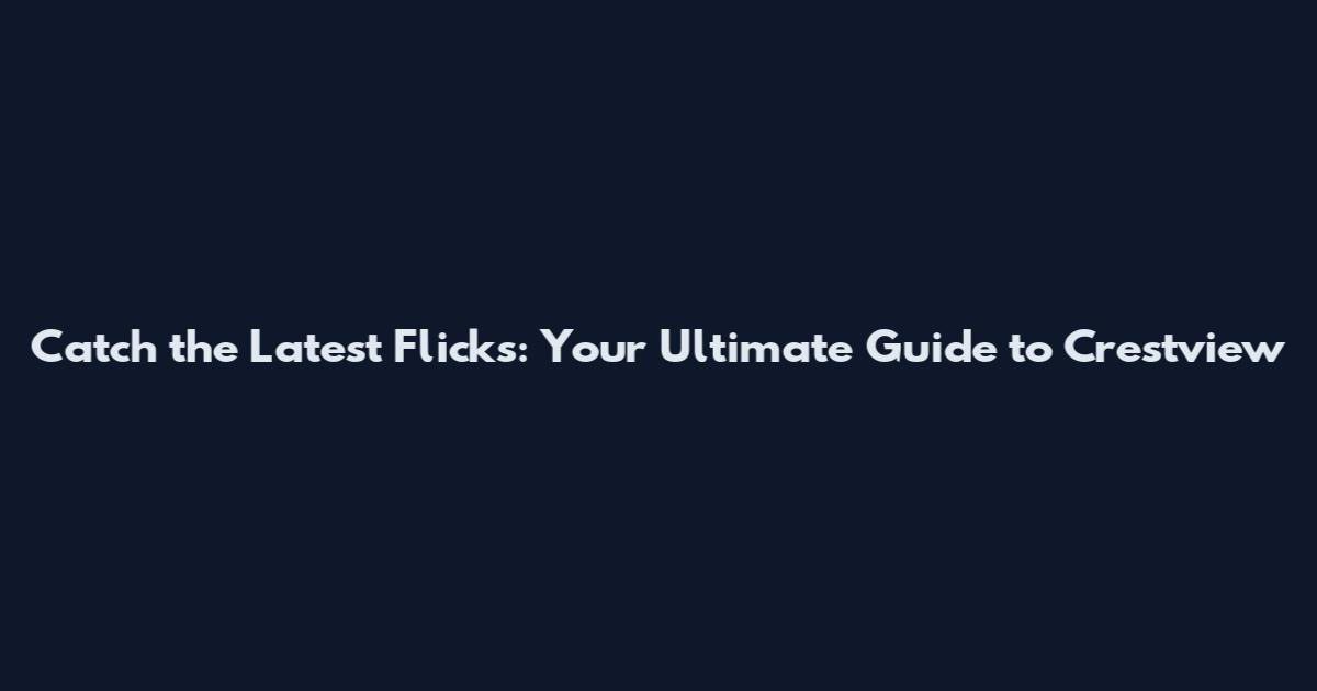 Catch the Latest Flicks: Your Ultimate Guide to Crestview