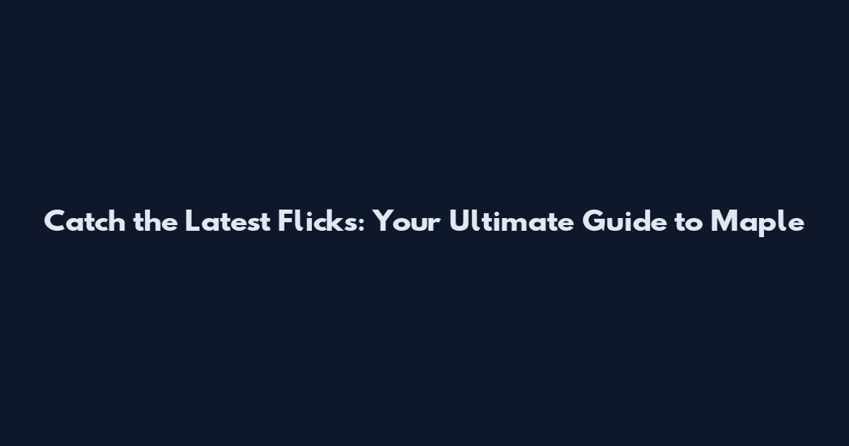 Catch the Latest Flicks: Your Ultimate Guide to Maple