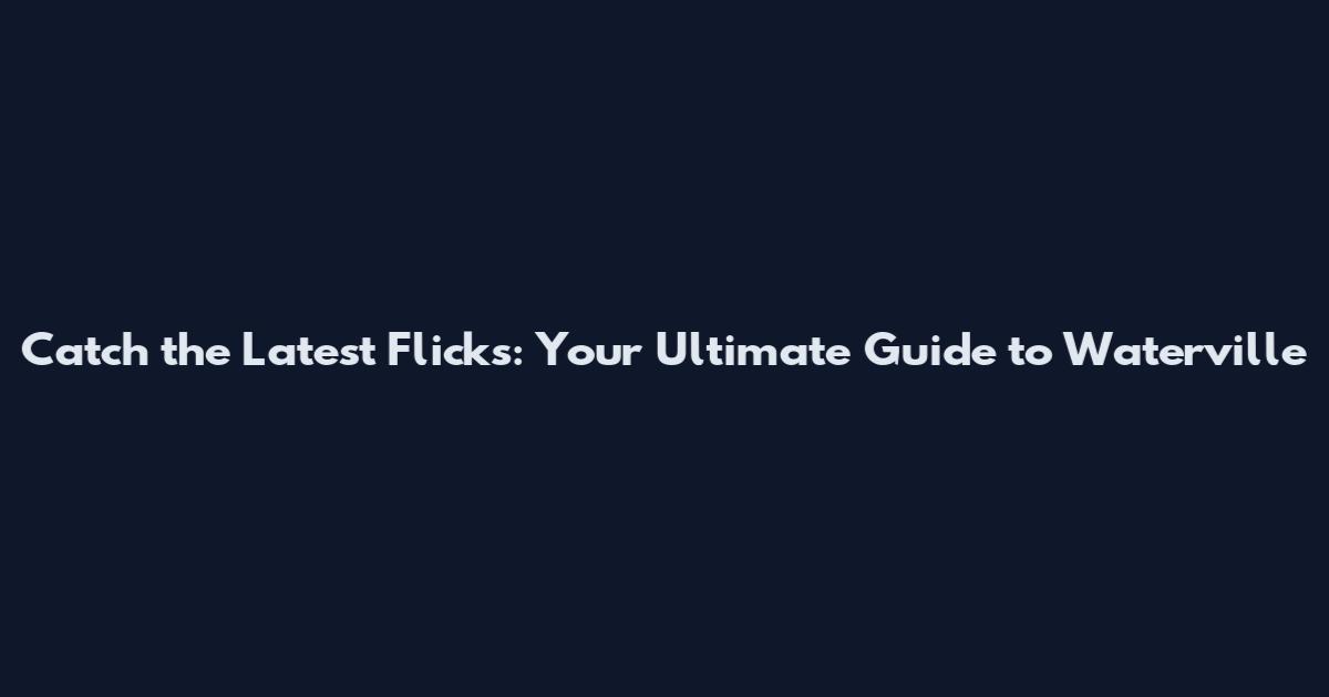 Catch the Latest Flicks: Your Ultimate Guide to Waterville