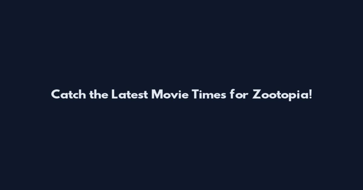 Catch the Latest Movie Times for Zootopia!