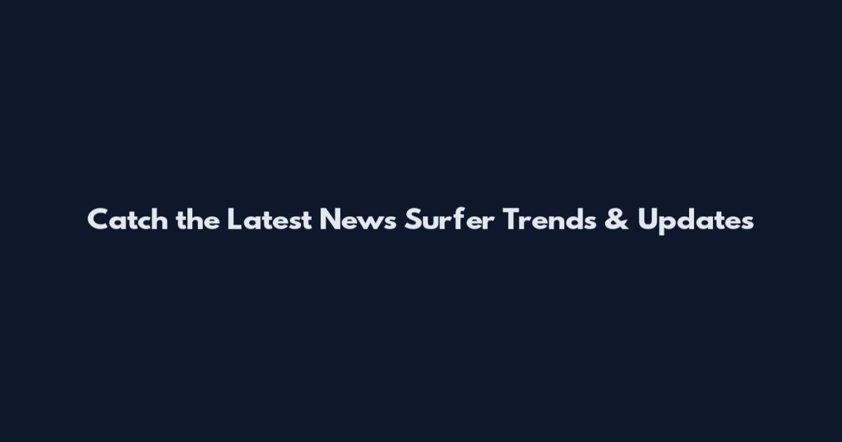 Catch the Latest News Surfer Trends & Updates