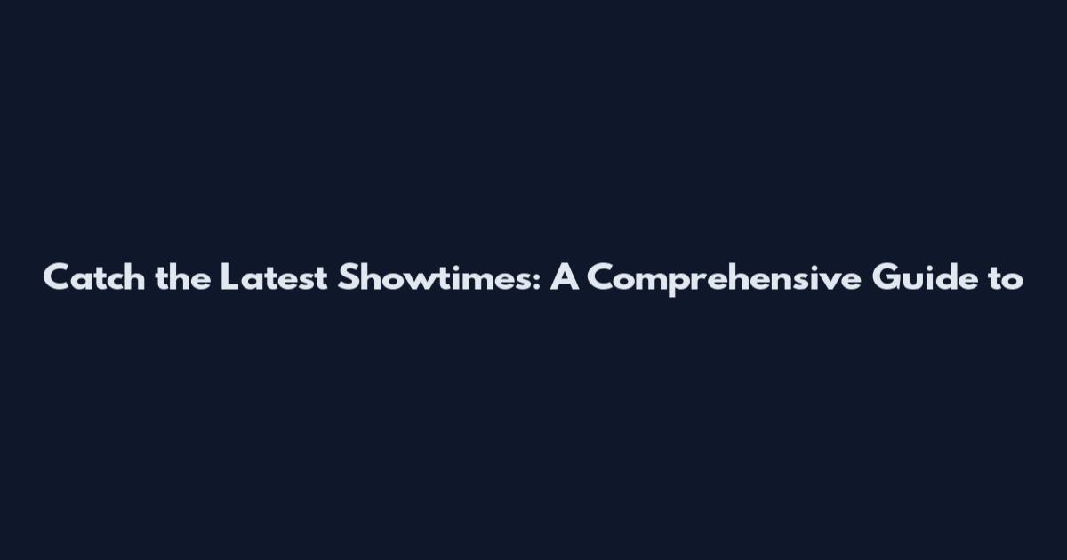 Catch the Latest Showtimes: A Comprehensive Guide to