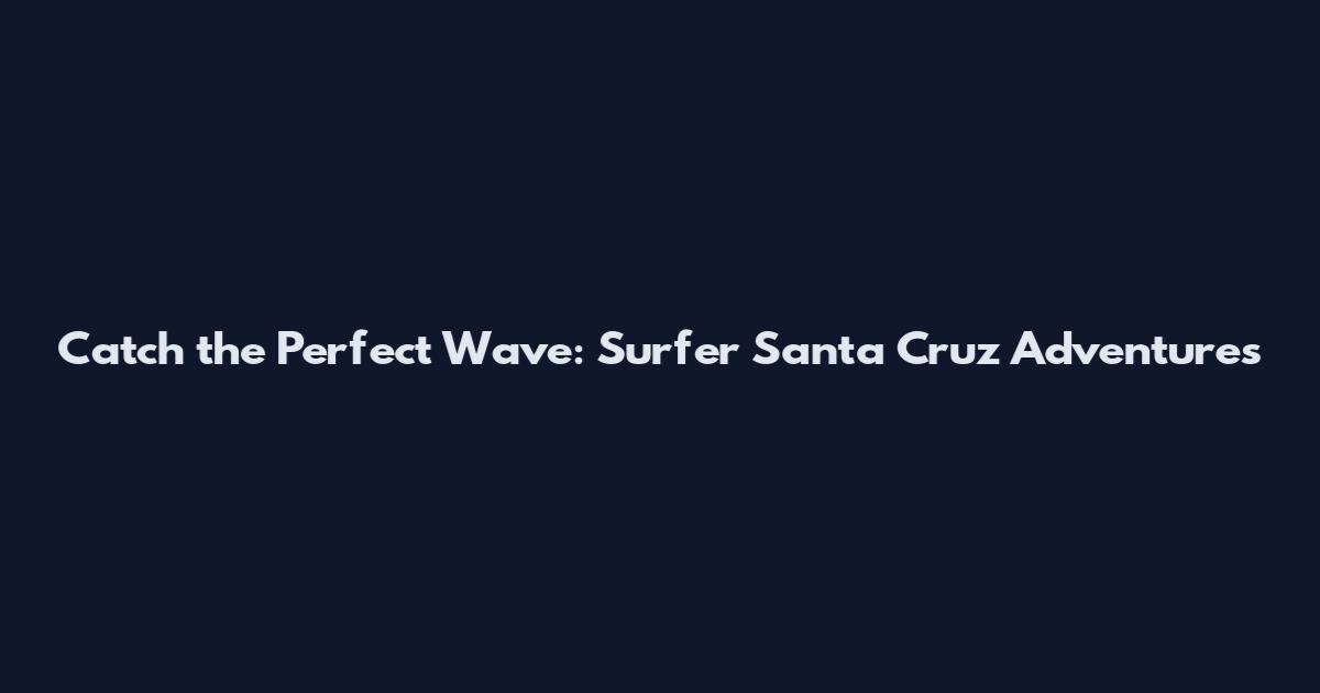 Catch the Perfect Wave: Surfer Santa Cruz Adventures