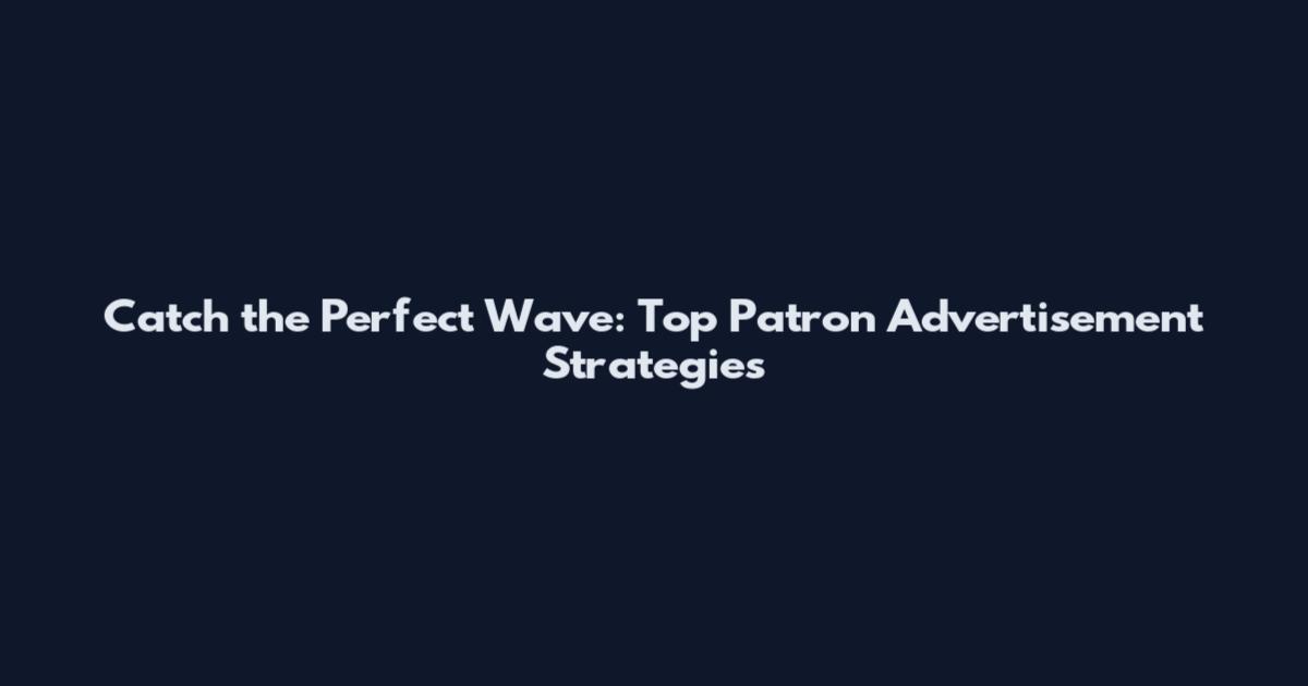 Catch the Perfect Wave: Top Patron Advertisement Strategies