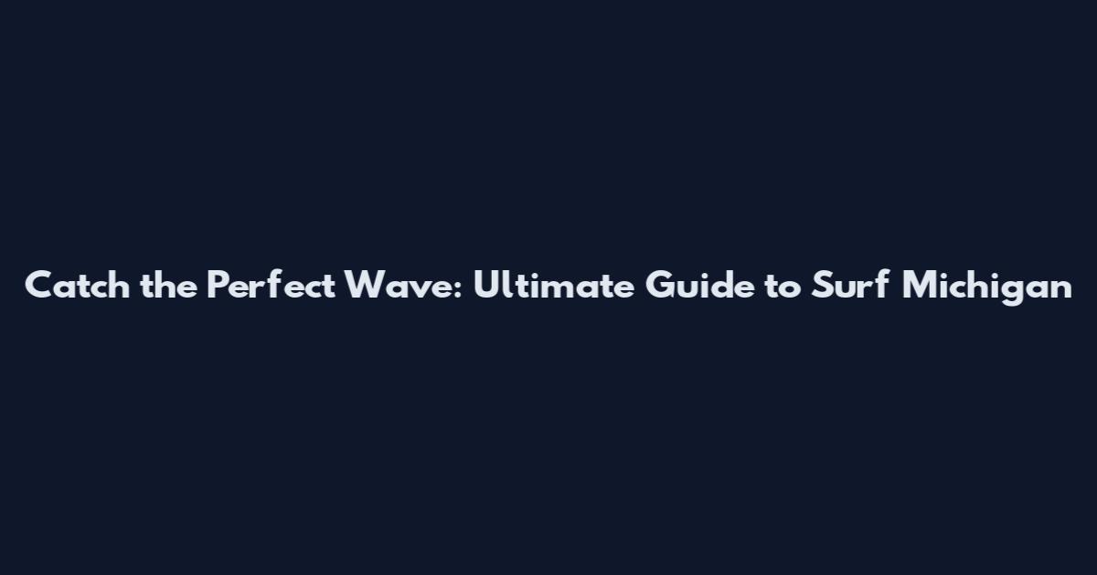 Catch the Perfect Wave: Ultimate Guide to Surf Michigan