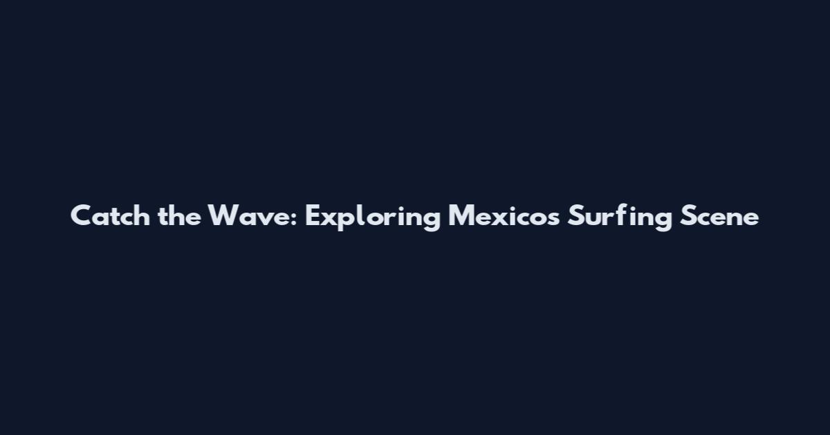 Catch the Wave: Exploring Mexico's Surfing Scene