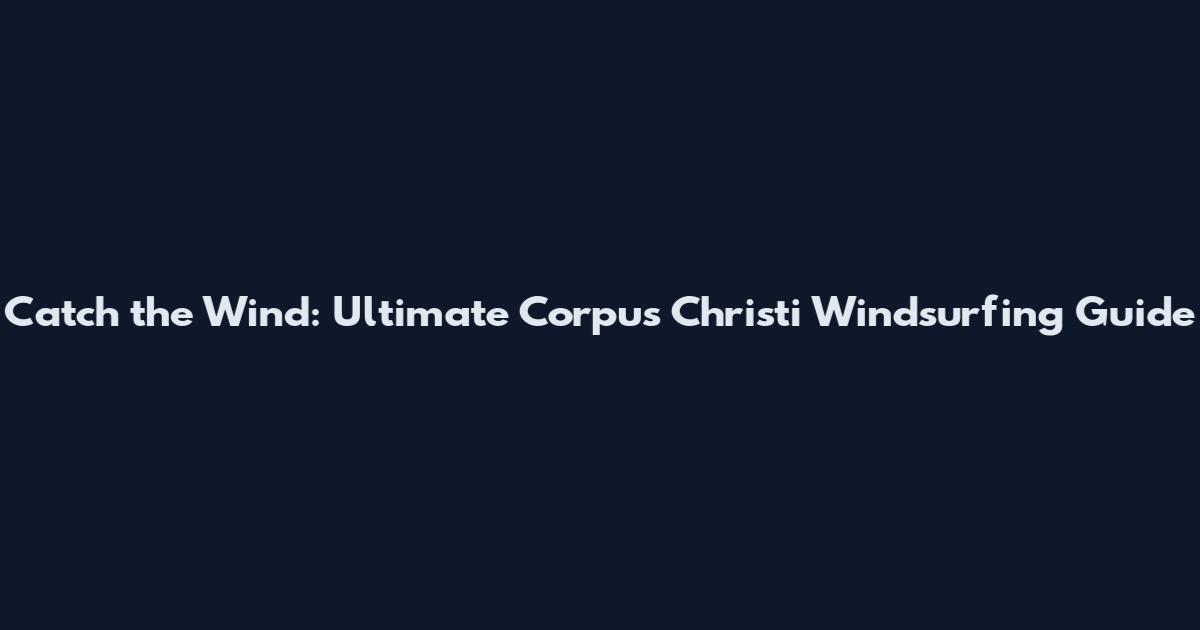 Catch the Wind: Ultimate Corpus Christi Windsurfing Guide