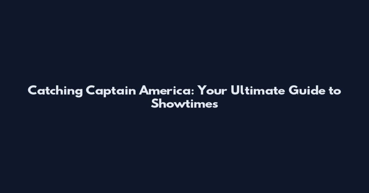 Catching Captain America: Your Ultimate Guide to Showtimes