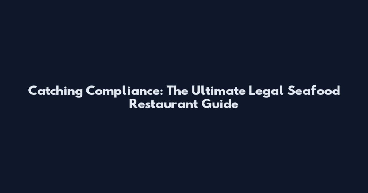 Catching Compliance: The Ultimate Legal Seafood Restaurant Guide