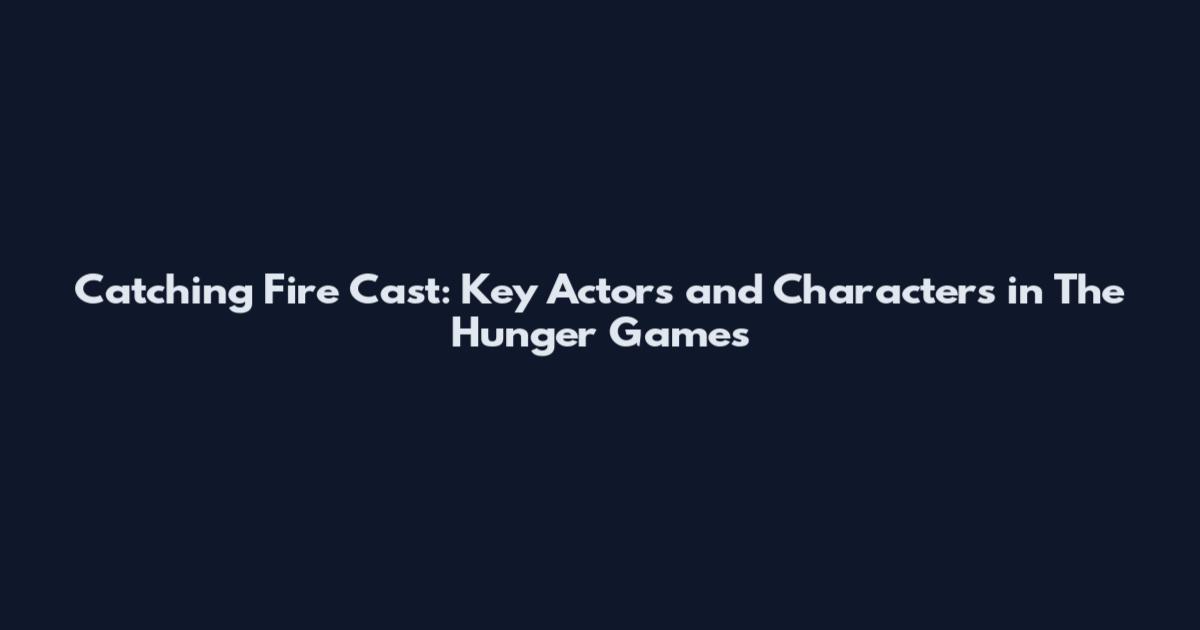 Catching Fire Cast: Key Actors and Characters in The Hunger Games