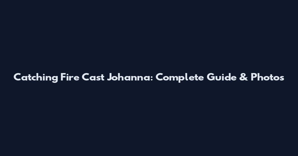 Catching Fire Cast Johanna: Complete Guide & Photos