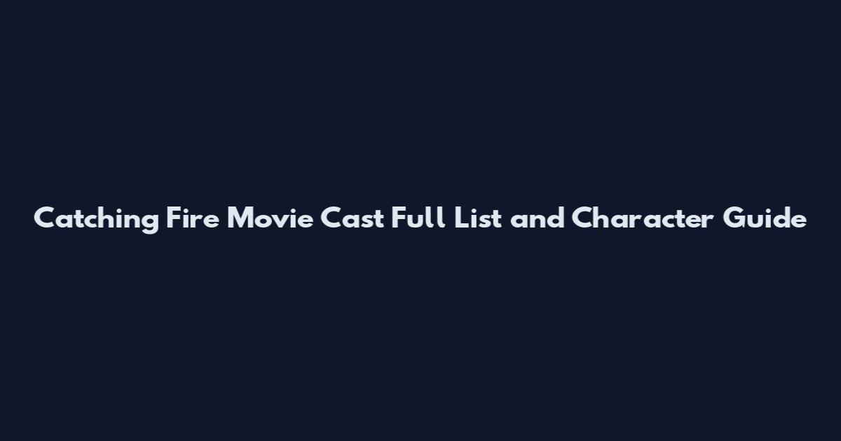 Catching Fire Movie Cast Full List and Character Guide