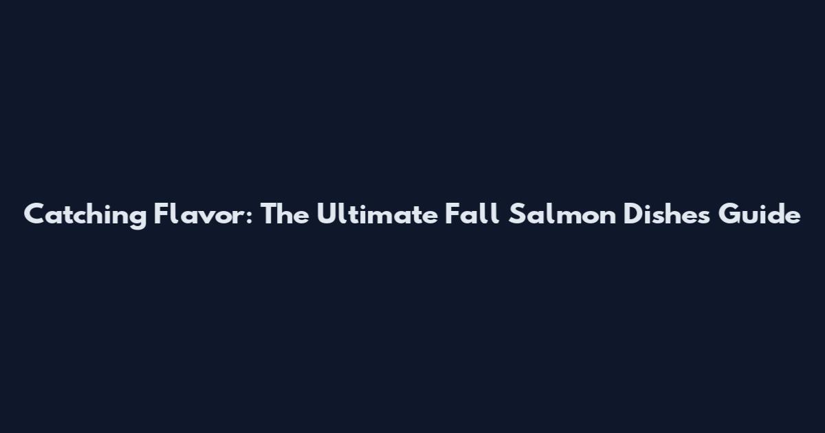 Catching Flavor: The Ultimate Fall Salmon Dishes Guide