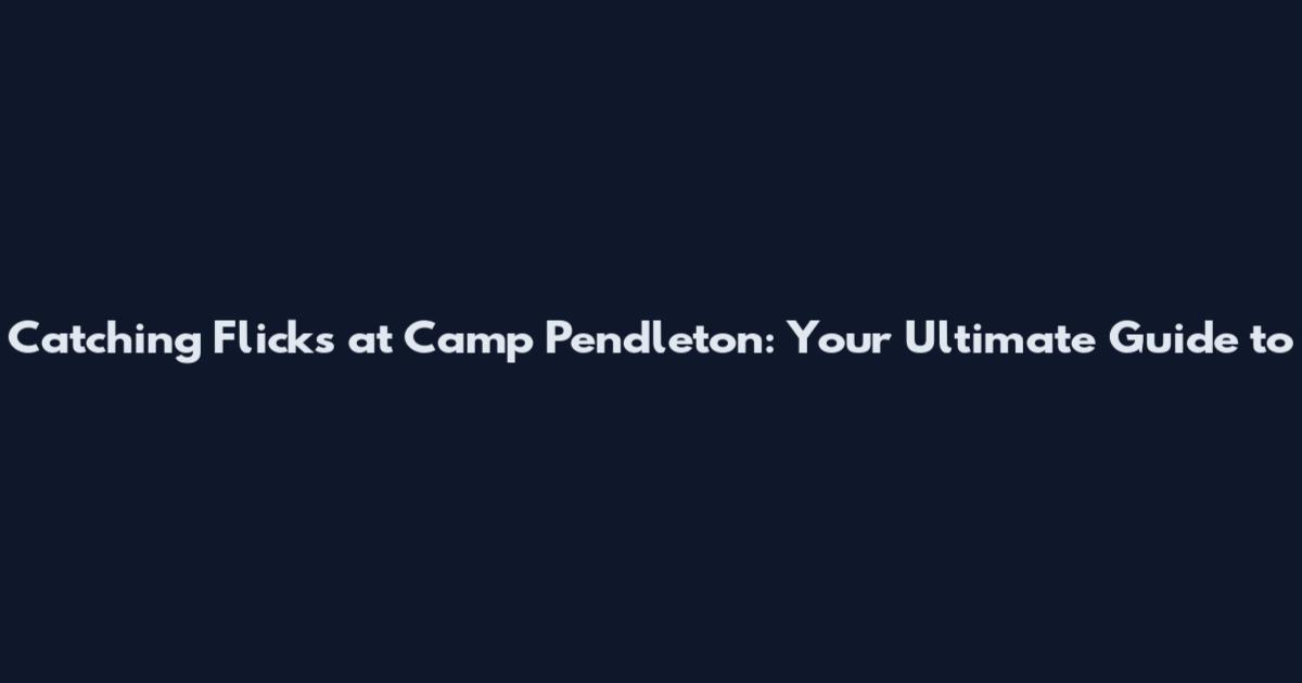 Catching Flicks at Camp Pendleton: Your Ultimate Guide to
