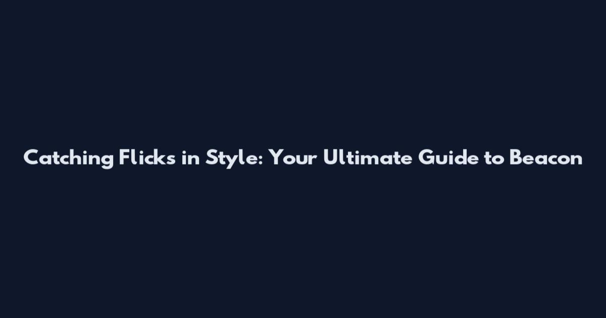 Catching Flicks in Style: Your Ultimate Guide to Beacon