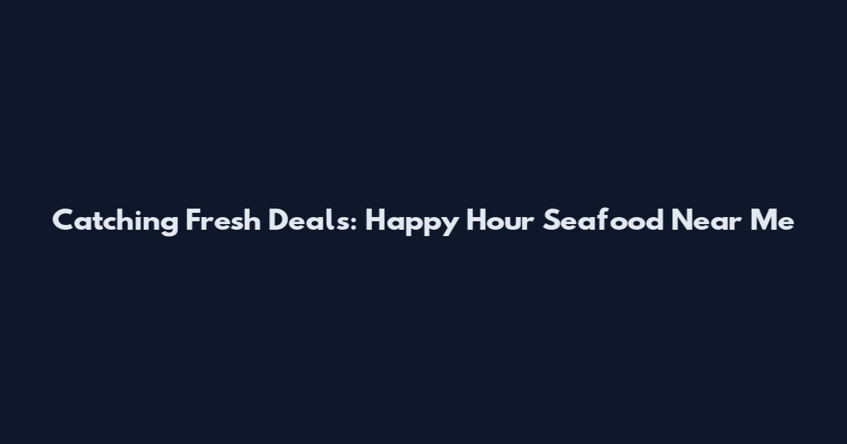 Catching Fresh Deals: Happy Hour Seafood Near Me