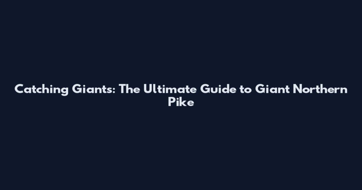Catching Giants: The Ultimate Guide to Giant Northern Pike