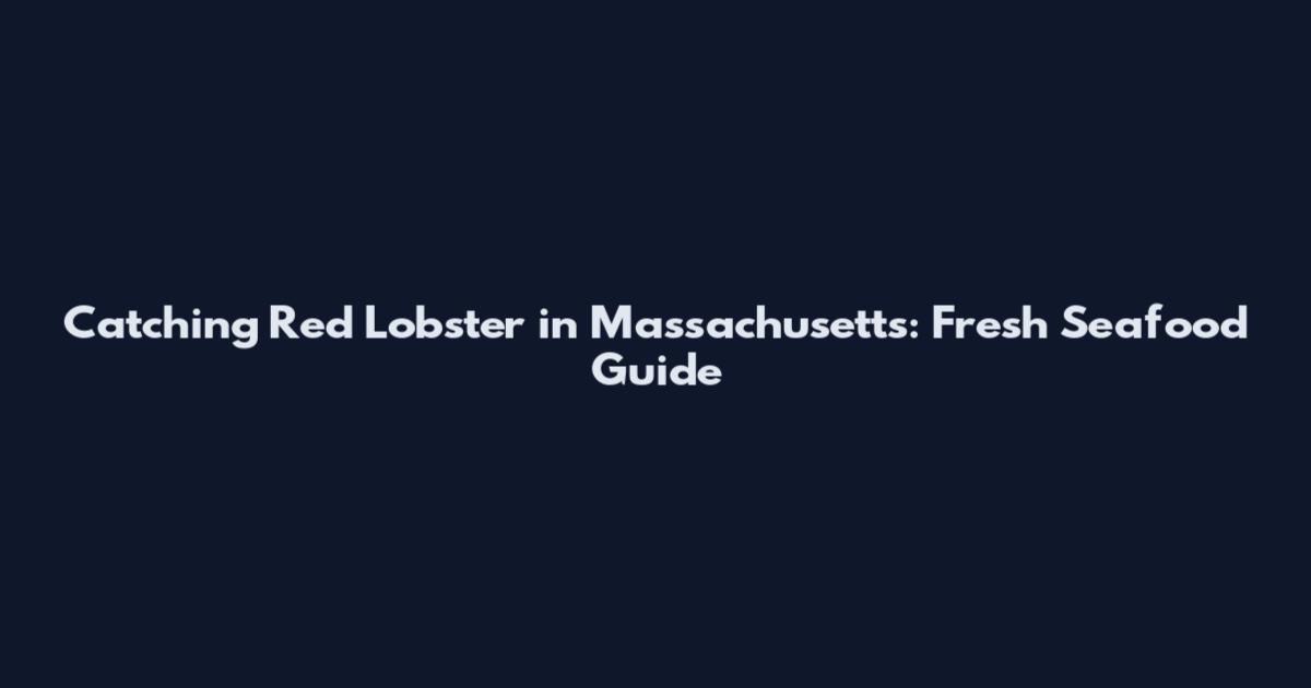 Catching Red Lobster in Massachusetts: Fresh Seafood Guide