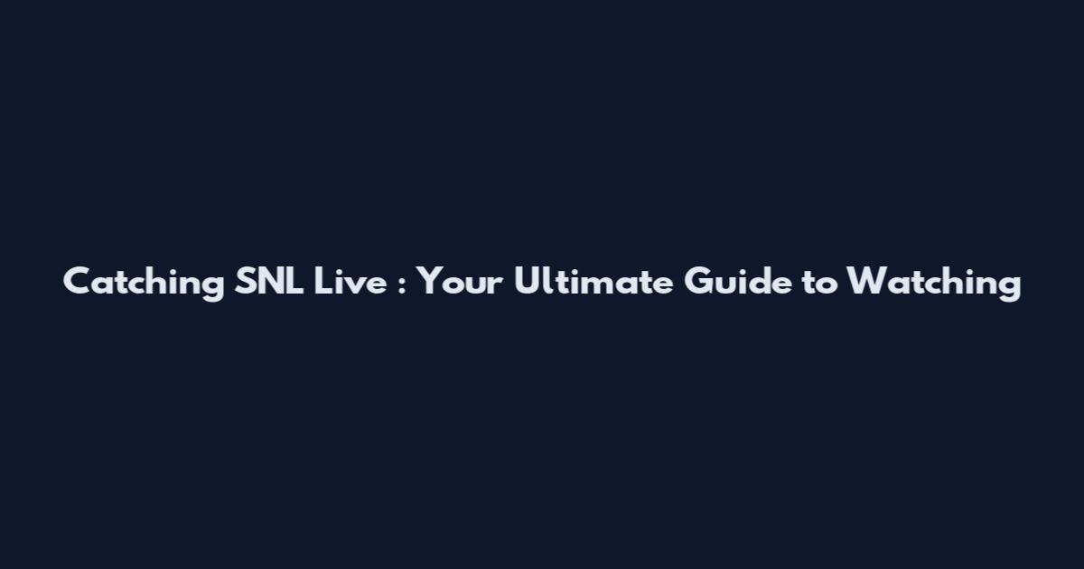 Catching SNL Live**: Your Ultimate Guide to Watching