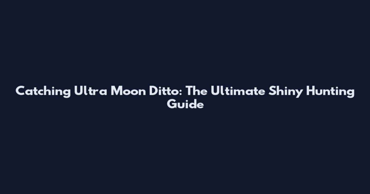 Catching Ultra Moon Ditto: The Ultimate Shiny Hunting Guide