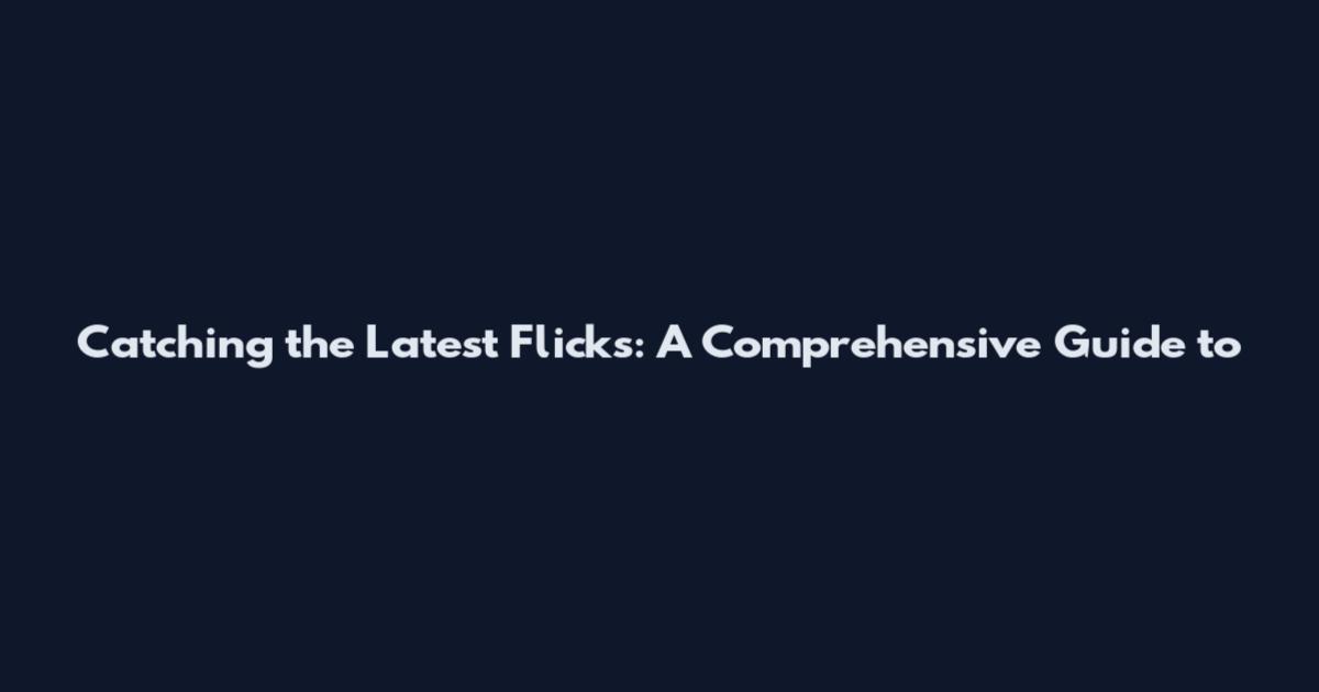 Catching the Latest Flicks: A Comprehensive Guide to
