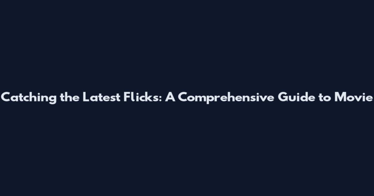 Catching the Latest Flicks: A Comprehensive Guide to Movie