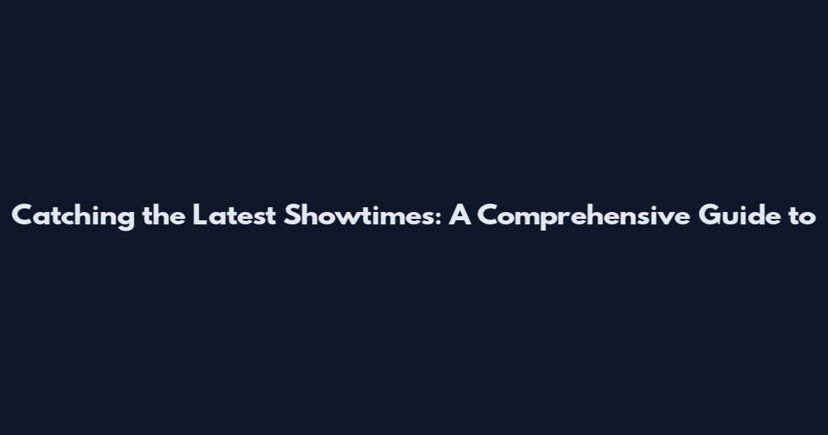 Catching the Latest Showtimes: A Comprehensive Guide to