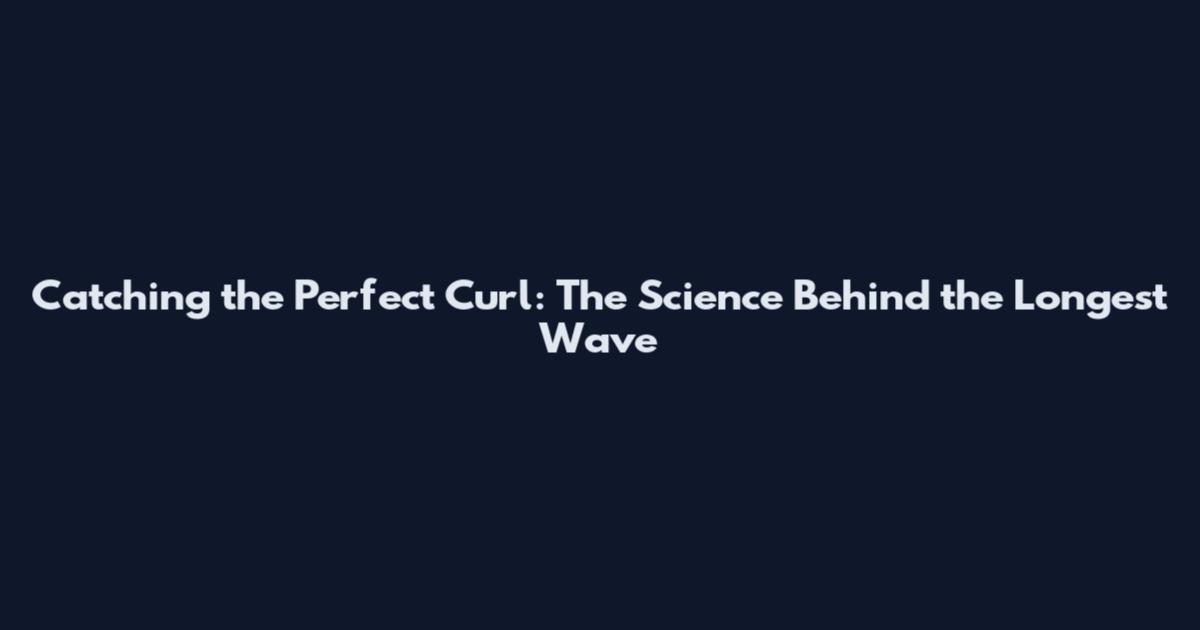 Catching the Perfect Curl: The Science Behind the Longest Wave