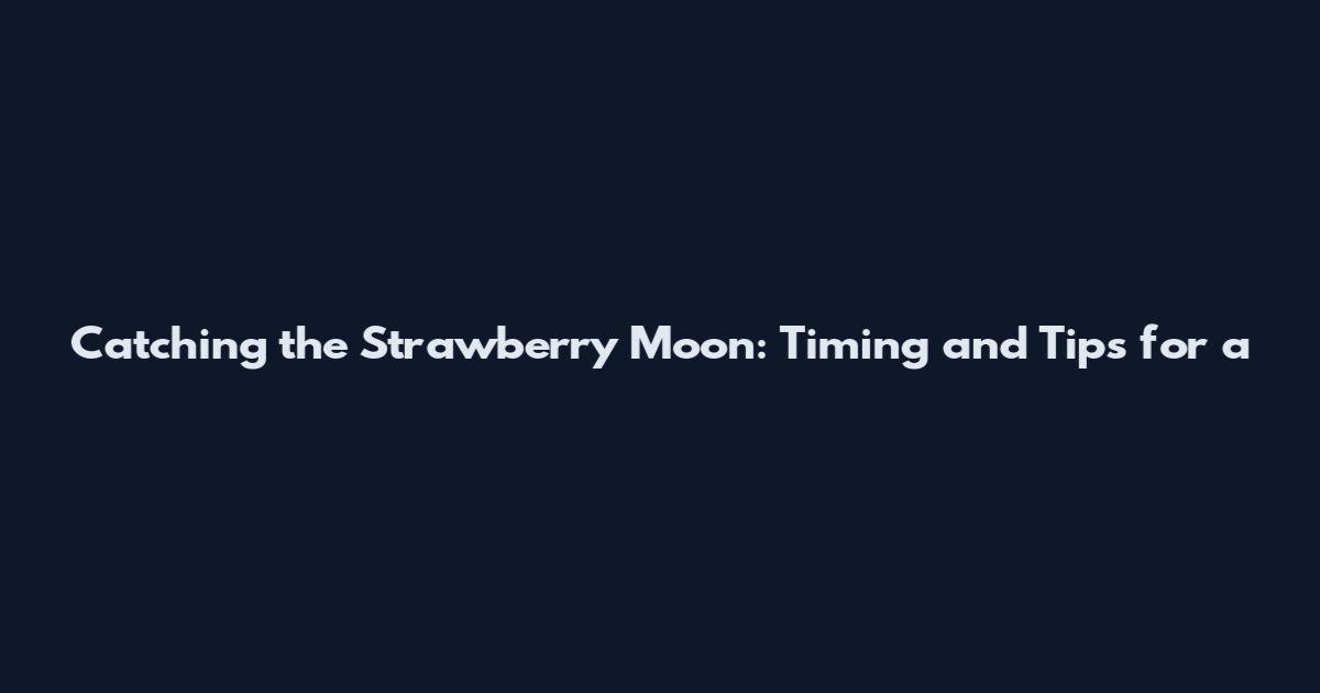 Catching the Strawberry Moon: Timing and Tips for a