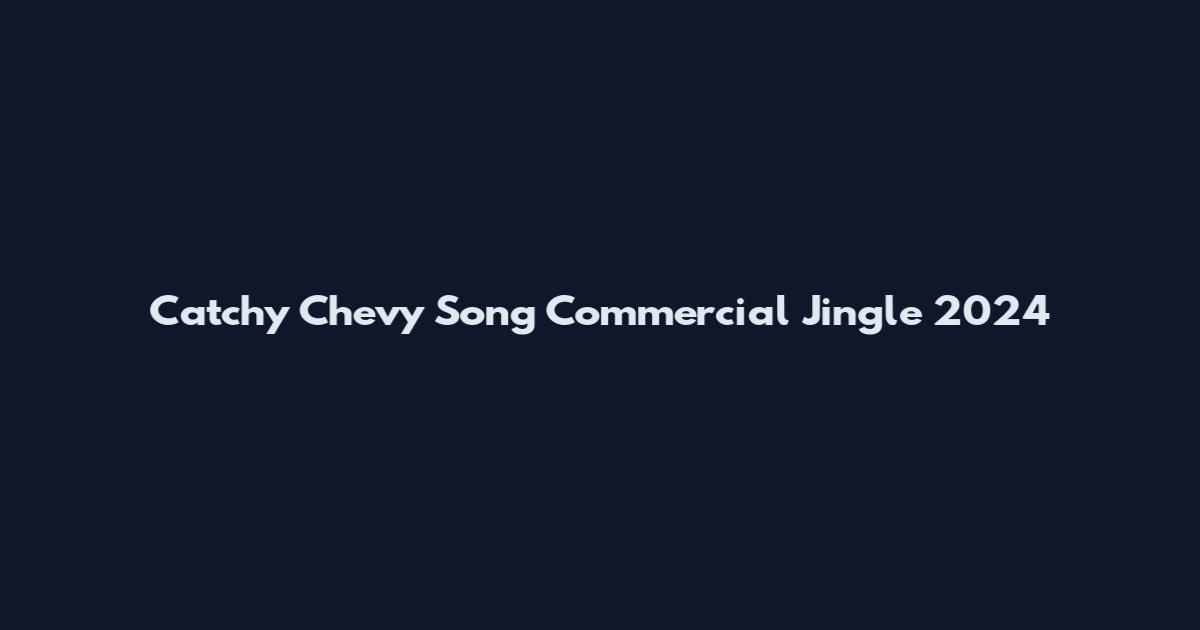 Catchy Chevy Song Commercial Jingle 2024