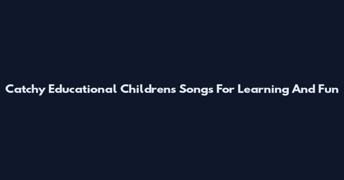 Catchy Educational Children's Songs For Learning And Fun