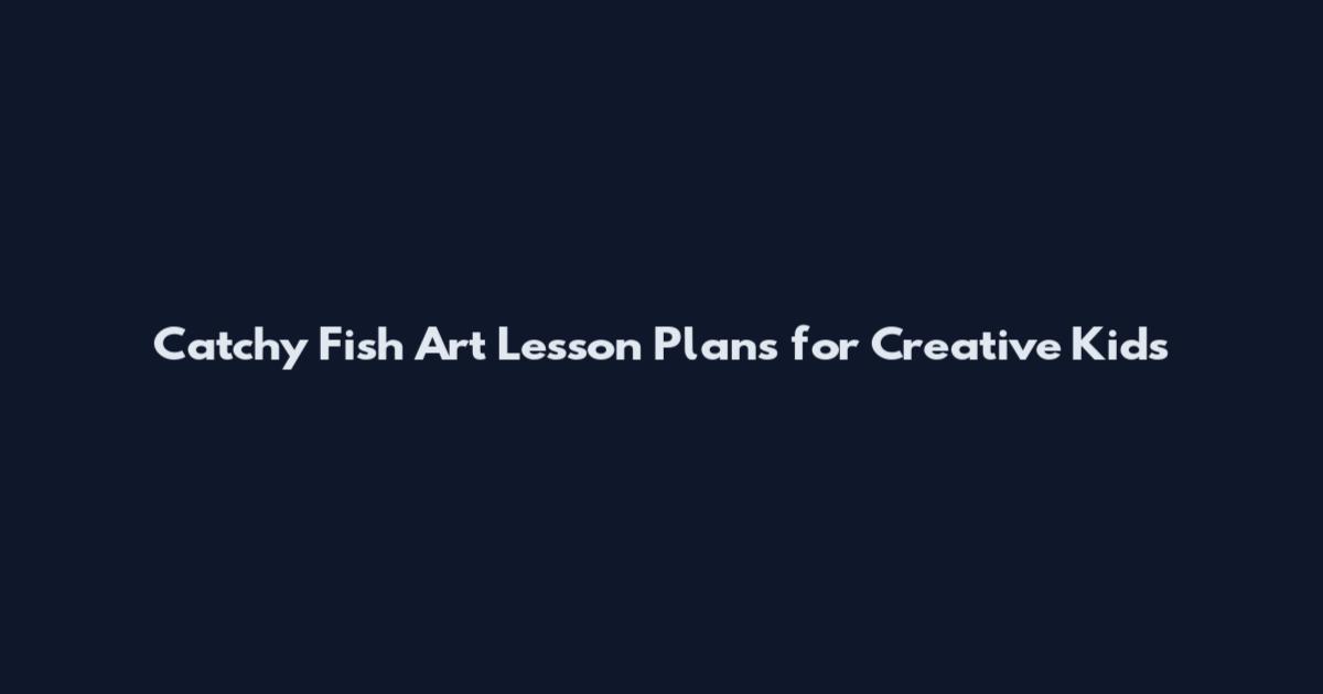 Catchy Fish Art Lesson Plans for Creative Kids