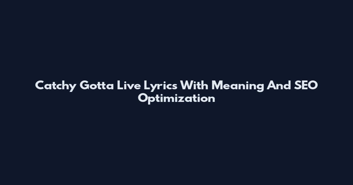 Catchy Gotta Live Lyrics With Meaning And SEO Optimization