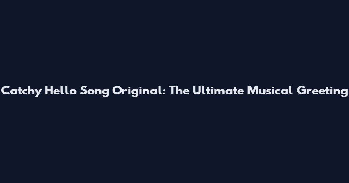 Catchy Hello Song Original: The Ultimate Musical Greeting