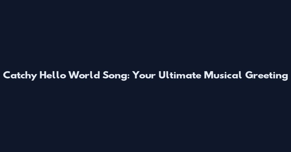 Catchy Hello World Song: Your Ultimate Musical Greeting