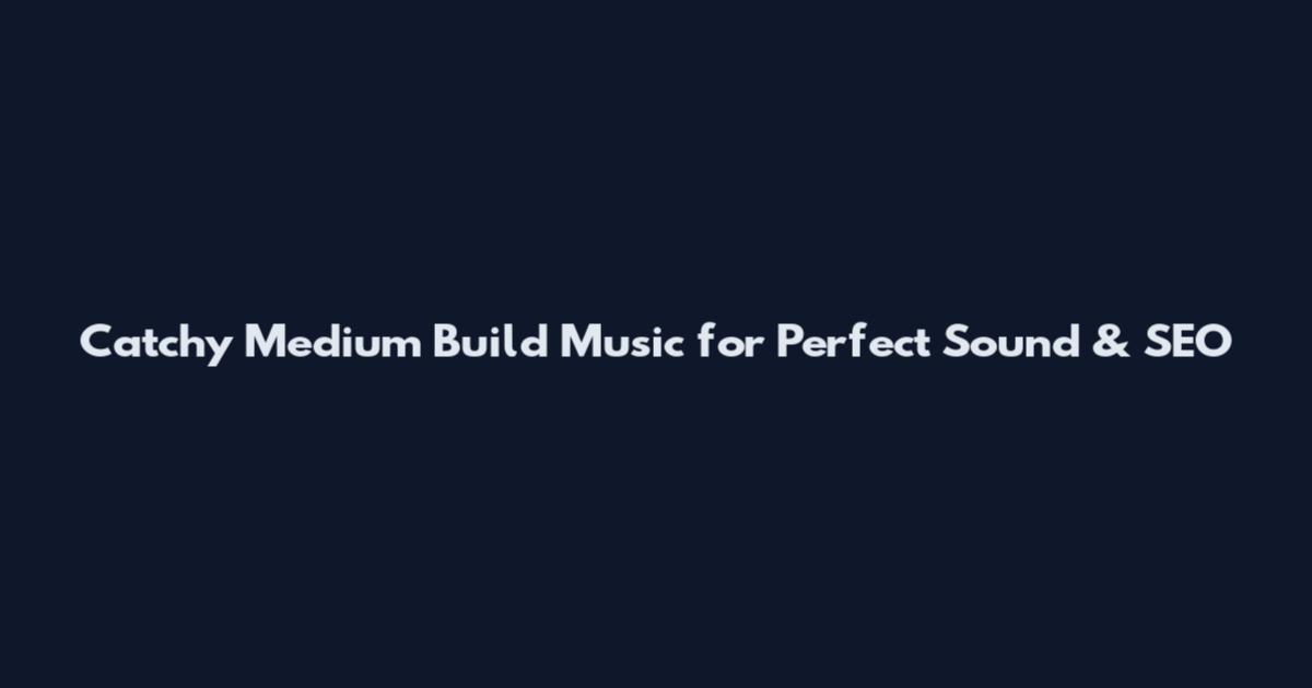 Catchy Medium Build Music for Perfect Sound & SEO