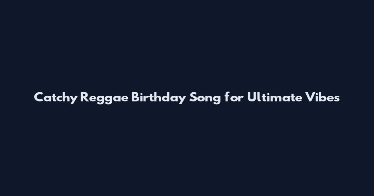 Catchy Reggae Birthday Song for Ultimate Vibes