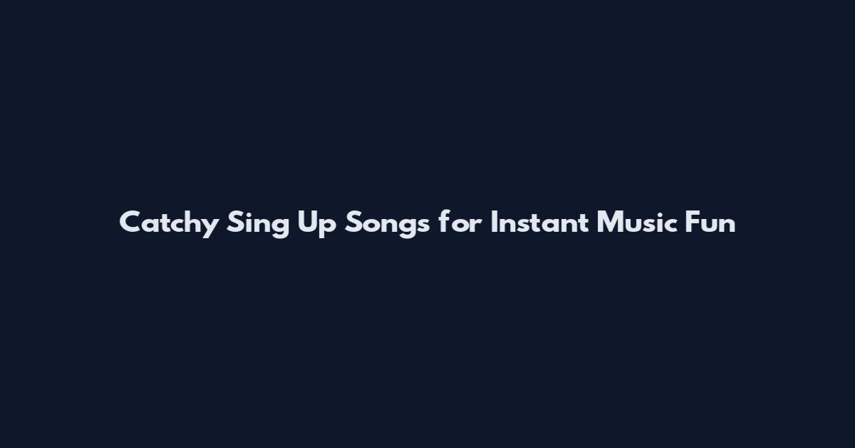 Catchy Sing Up Songs for Instant Music Fun