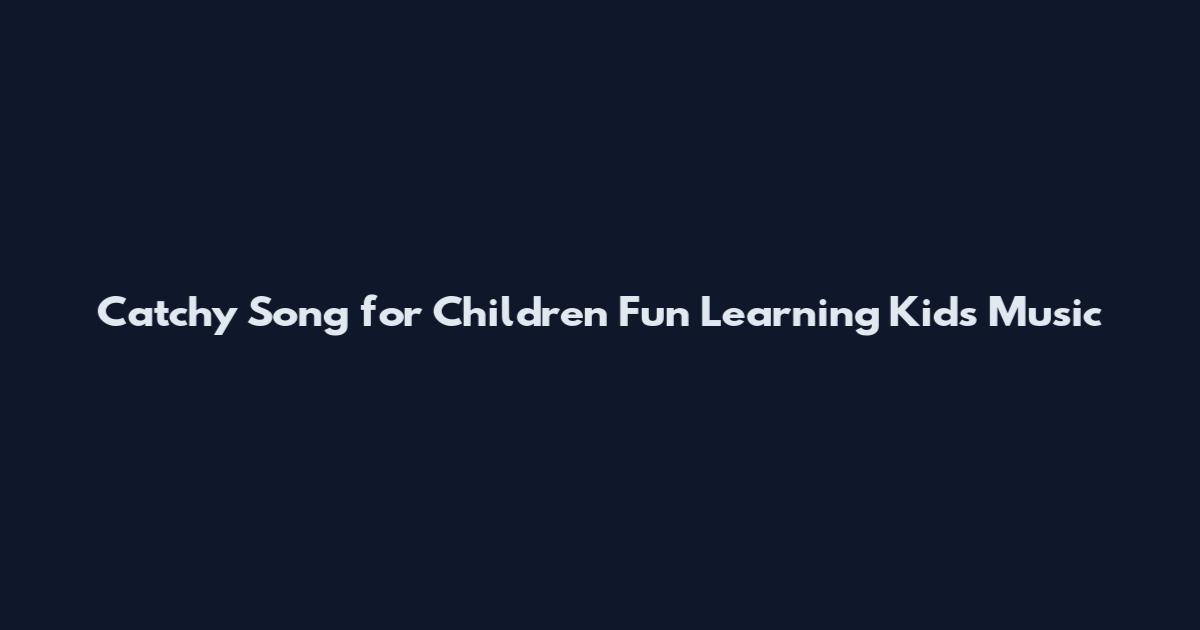 Catchy Song for Children Fun Learning Kids Music