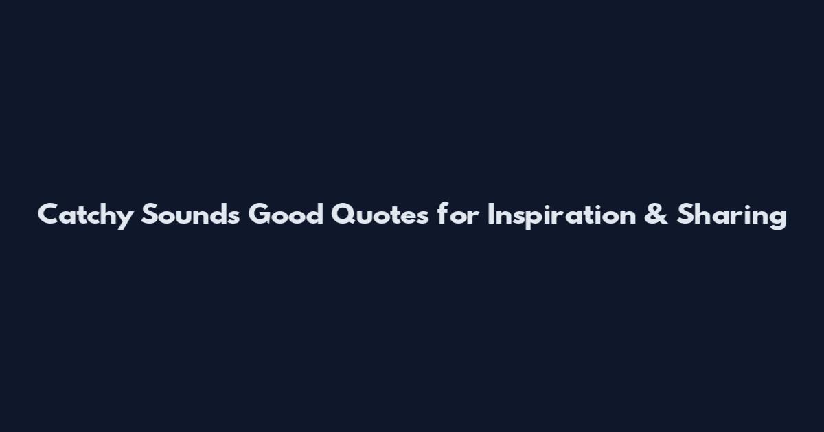 Catchy Sounds Good Quotes for Inspiration & Sharing