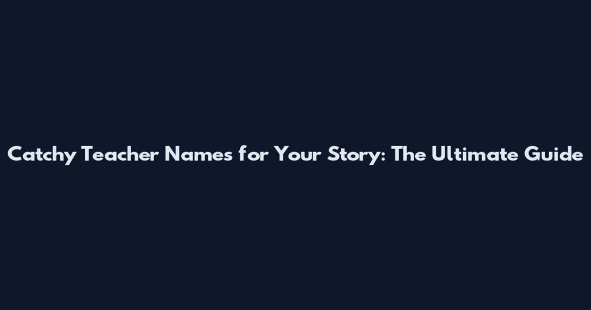 Catchy Teacher Names for Your Story: The Ultimate Guide