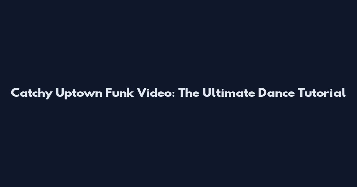 Catchy Uptown Funk Video: The Ultimate Dance Tutorial