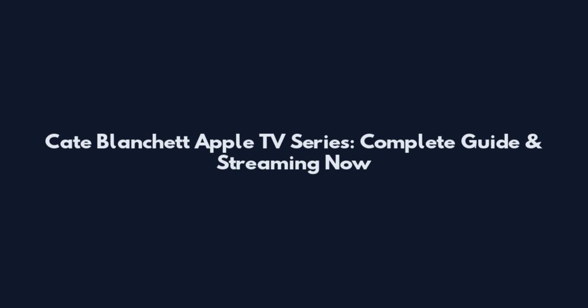 Cate Blanchett Apple TV Series: Complete Guide & Streaming Now