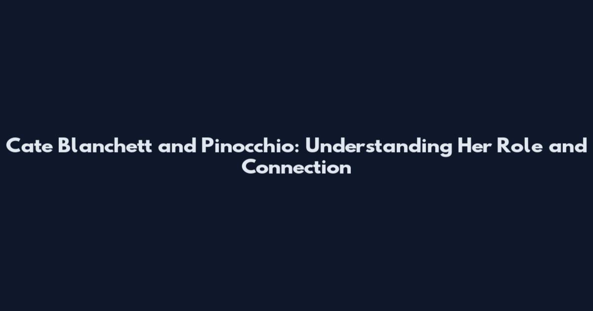 Cate Blanchett and Pinocchio: Understanding Her Role and Connection