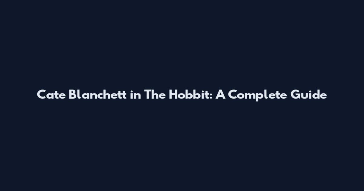 Cate Blanchett in The Hobbit: A Complete Guide