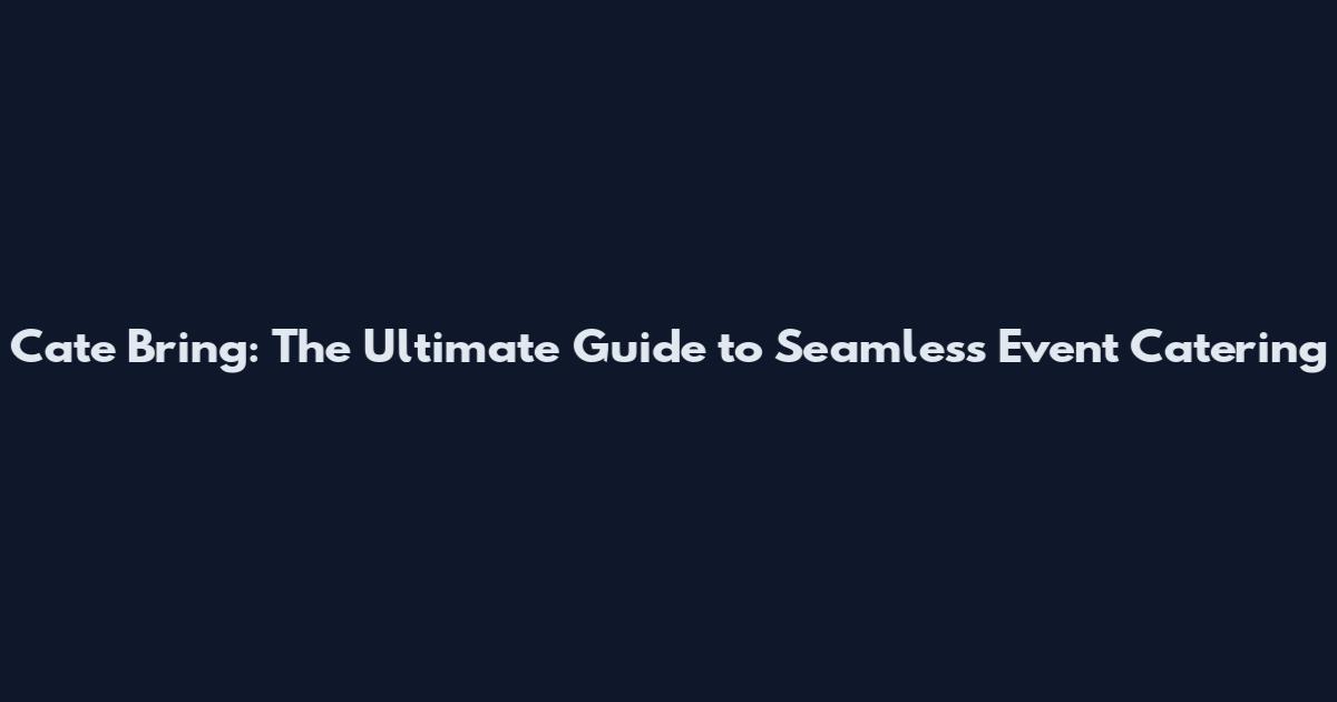 Cate Bring: The Ultimate Guide to Seamless Event Catering