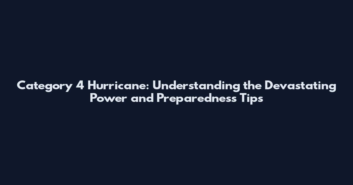 Category 4 Hurricane: Understanding the Devastating Power and Preparedness Tips