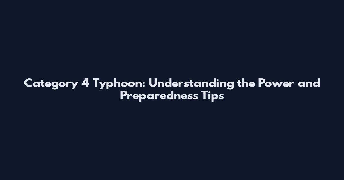 Category 4 Typhoon: Understanding the Power and Preparedness Tips